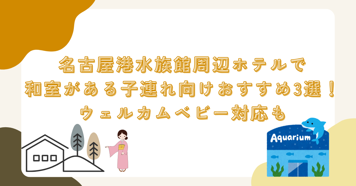 名古屋港水族館周辺ホテルで和室がある子連れ向けおすすめ3選！ウェルカムベビー対応も