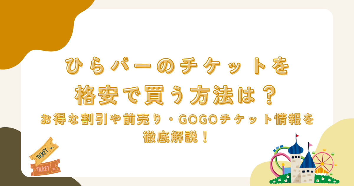 ひらパーのチケットを格安で買う方法は？お得な割引や前売り・GOGOチケット情報を徹底解説！