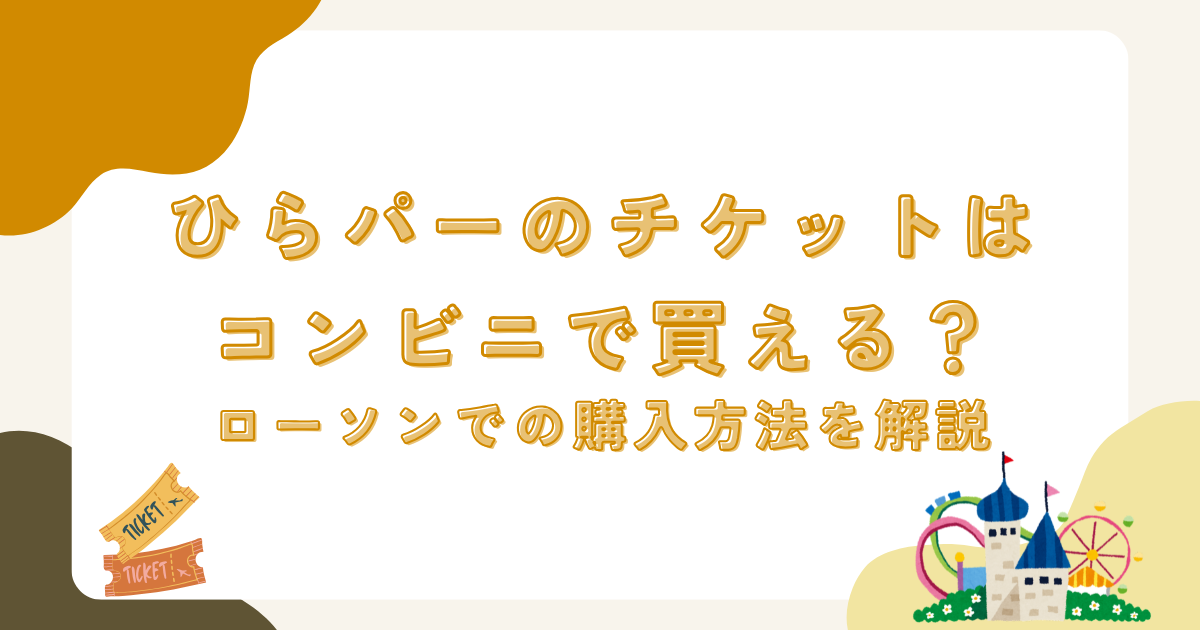 ひらパーのチケットはコンビニで買える？ローソンでの購入方法を解説