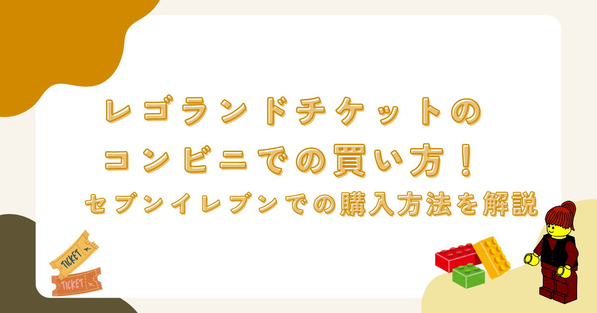 レゴランドチケットのコンビニでの買い方！セブンイレブンでの購入方法を解説