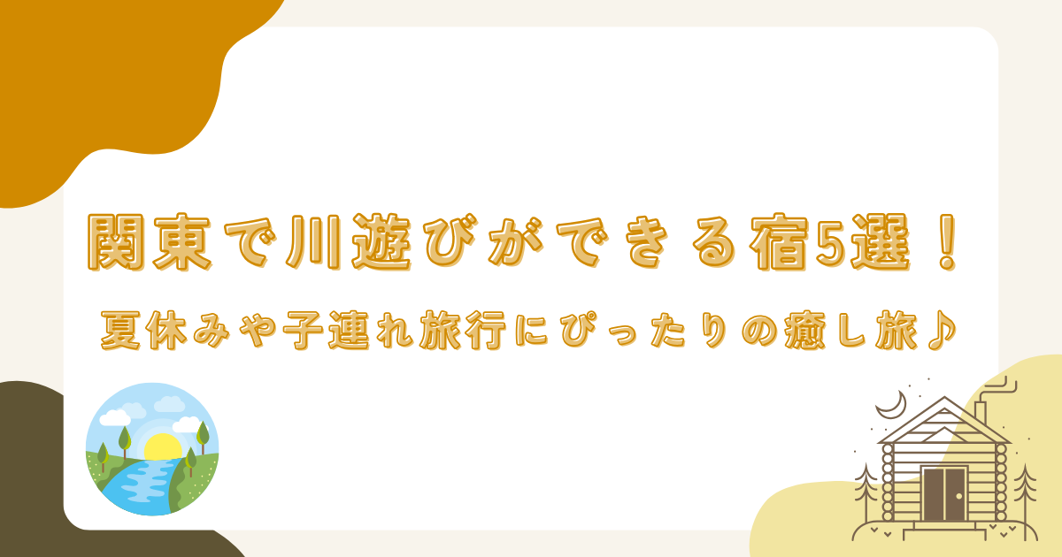 関東で川遊びができる宿5選！夏休みや子連れ旅行にぴったりの癒し旅♪