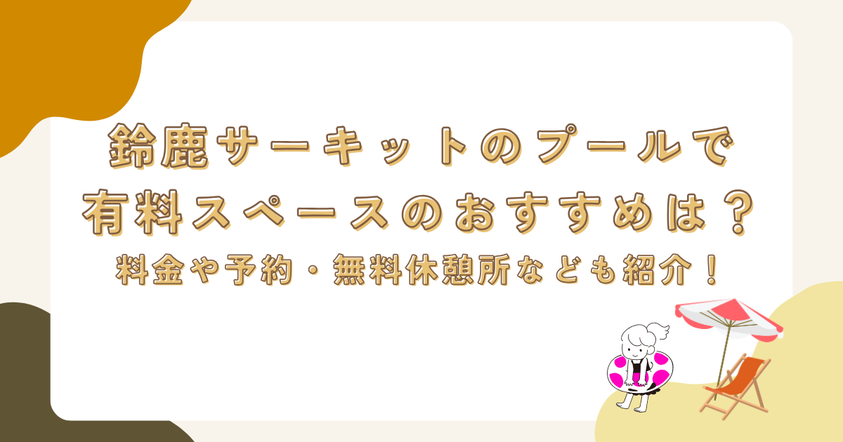 鈴鹿サーキットのプールで有料スペースのおすすめは？料金や予約・無料休憩所なども紹介！