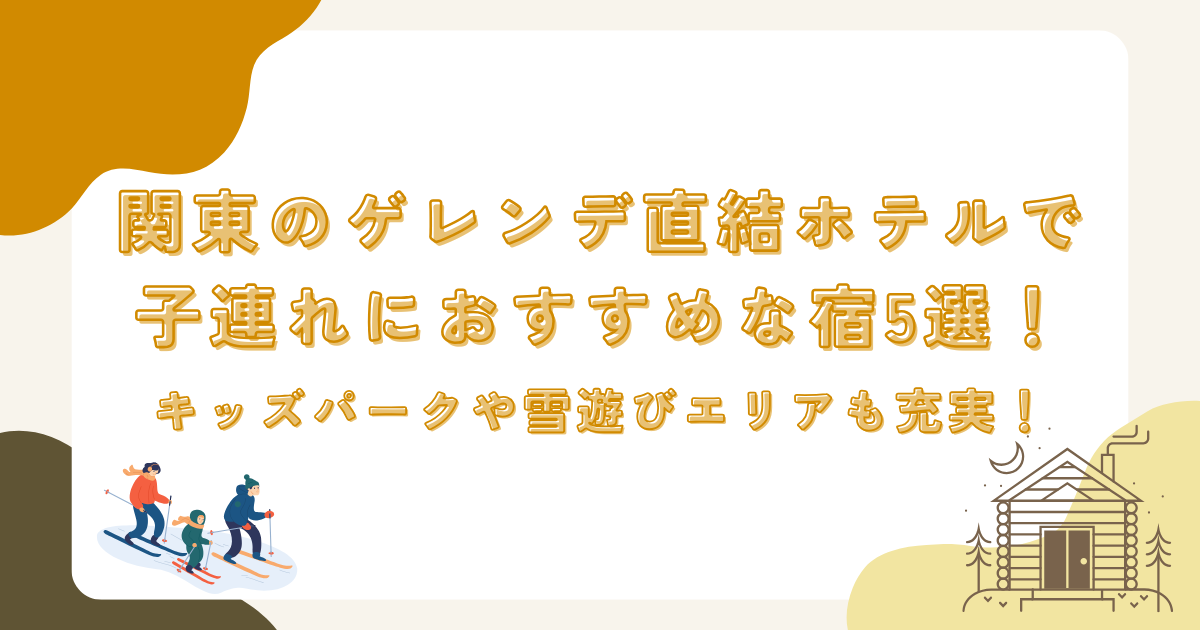 関東のゲレンデ直結ホテルで子連れにおすすめな宿5選！キッズパークや雪遊びエリアも充実！