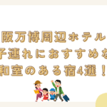 大阪万博周辺ホテルで子連れにおすすめな和室のある宿4選！
