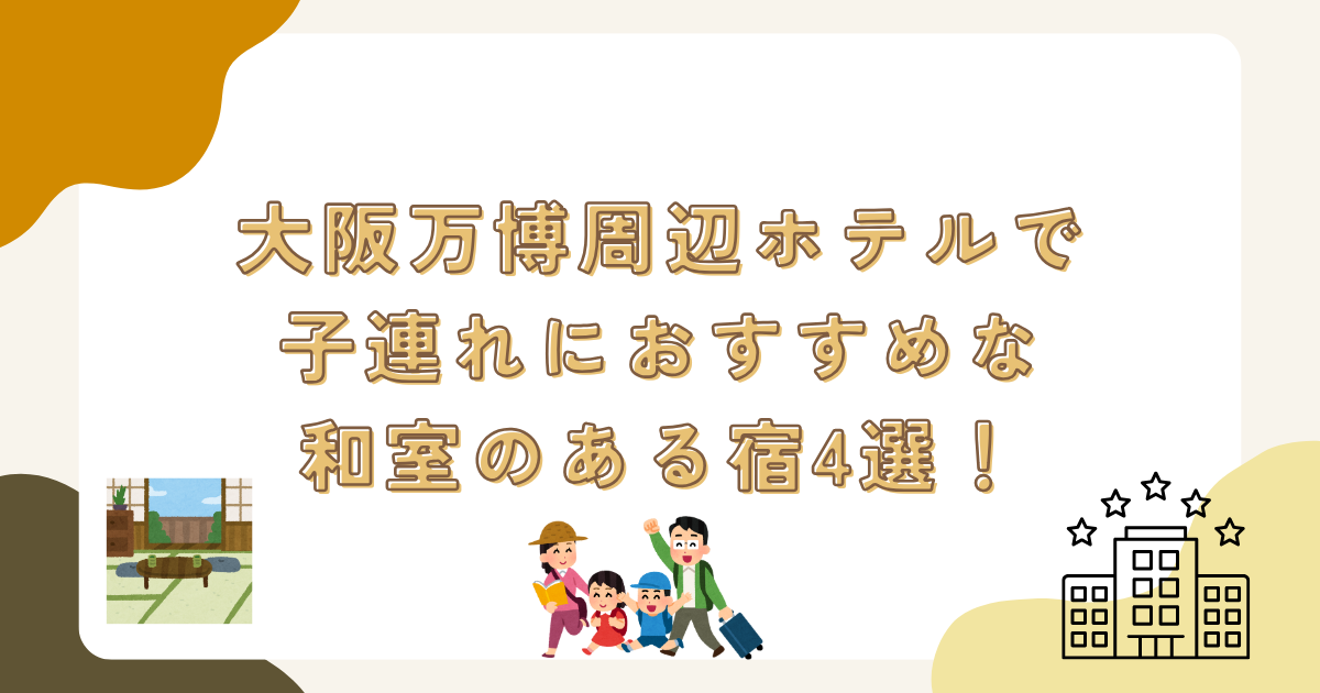 大阪万博周辺ホテルで子連れにおすすめな和室のある宿4選！