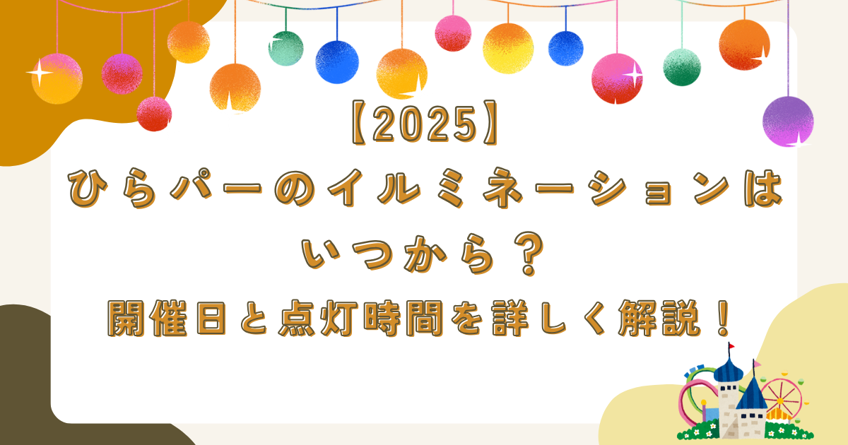 【2025】ひらパーイルミネーションはいつから？開催日と点灯時間を詳しく解説！