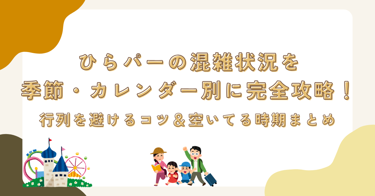 ひらパーの混雑状況を季節・カレンダー別に完全攻略!行列を避けるコツ&空いてる時期まとめ
