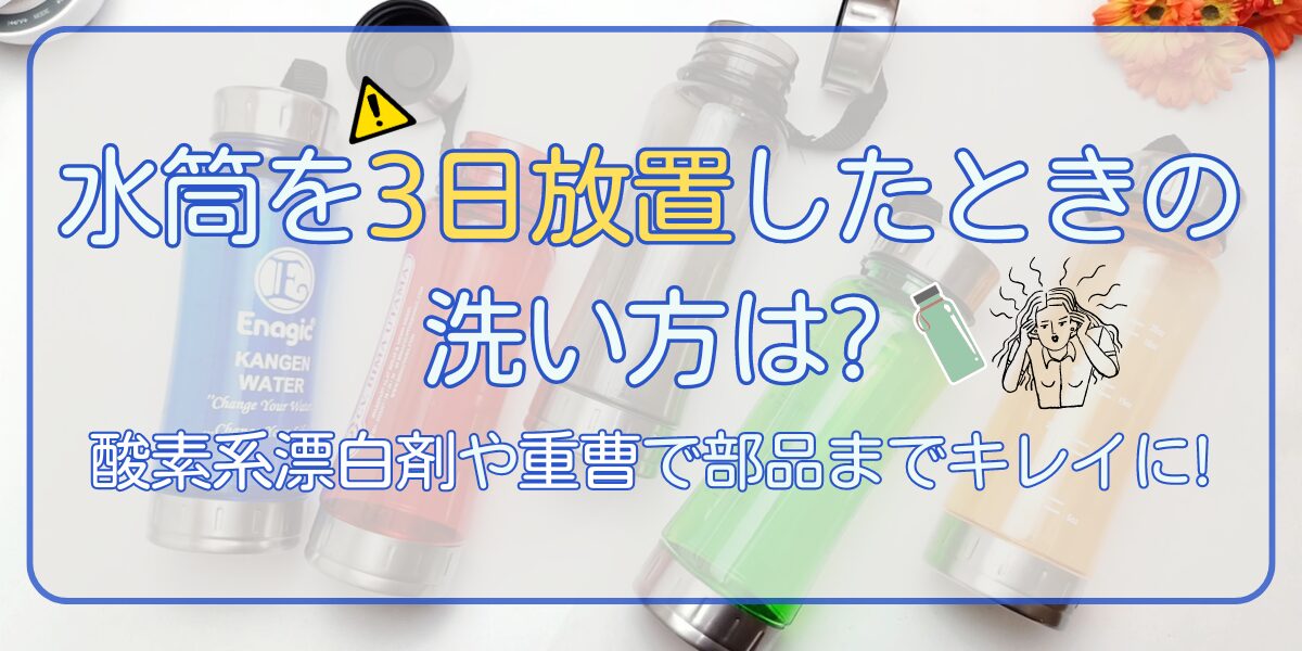 水筒を3日放置したときの洗い方は?酸素系漂白剤や重曹で部品までキレイに!