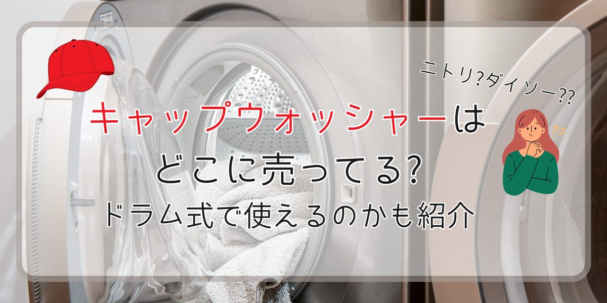 キャップウォッシャーはどこに売ってる?ドラム式で使えるのかも紹介