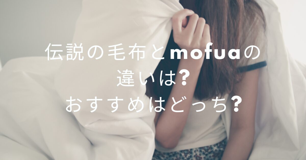 伝説の毛布とmofuaの違いは?おすすめはどっち?
