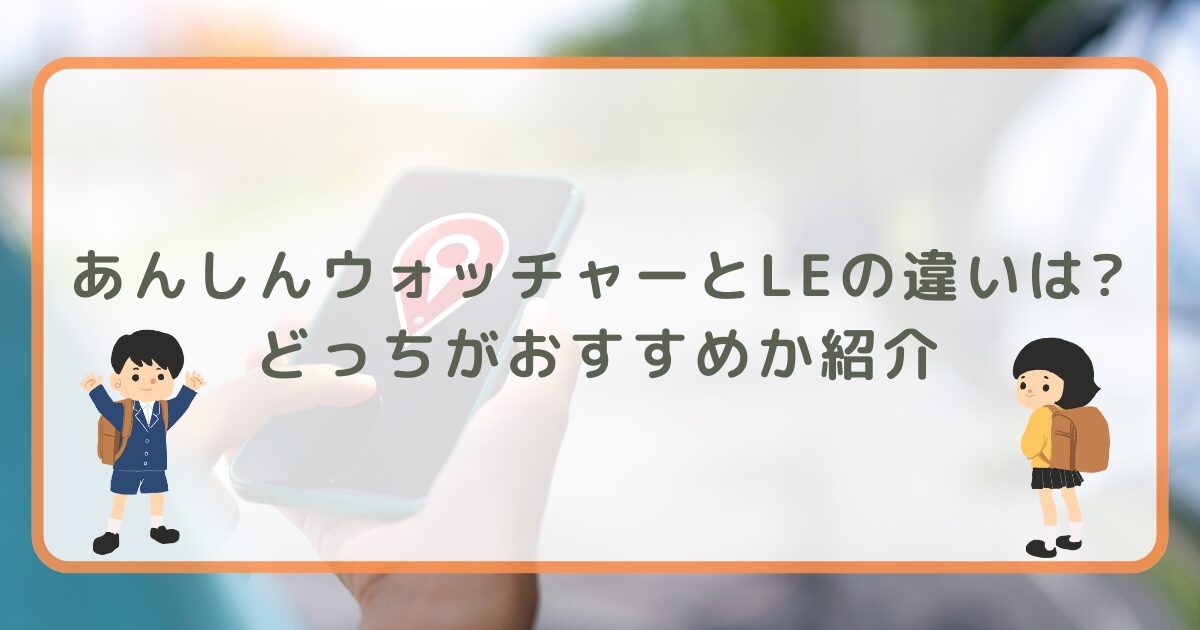 あんしんウォッチャーとLEの違いは?どっちがおすすめか紹介