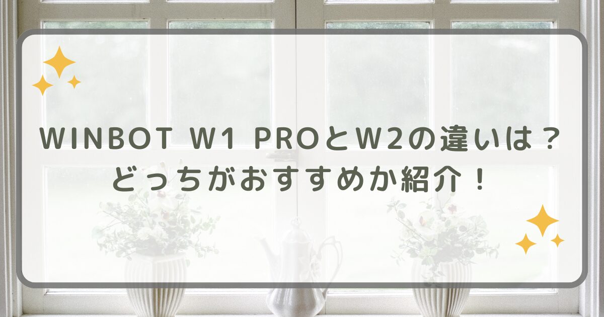 WINBOT W1 PROとW2の違いは？どっちがおすすめか紹介！