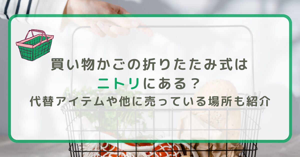 買い物かごの折りたたみ式はニトリにある？代替アイテムや他に売っている場所も紹介