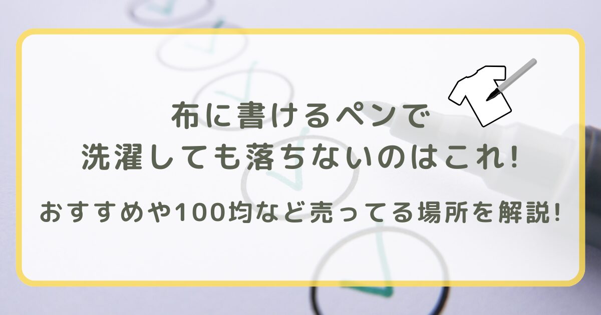 布に書けるペンで洗濯しても落ちないのはこれ!おすすめや100均など売ってる場所を解説!