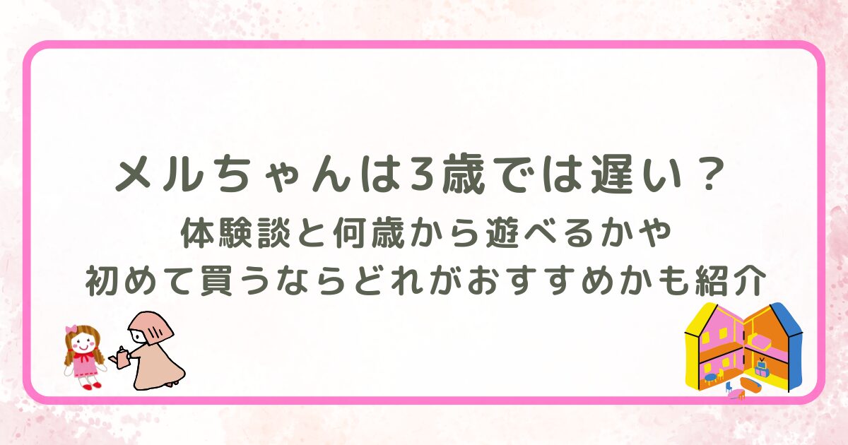 メルちゃんは3歳では遅い？体験談と何歳から遊べるかや初めて買うならどれがおすすめかも紹介