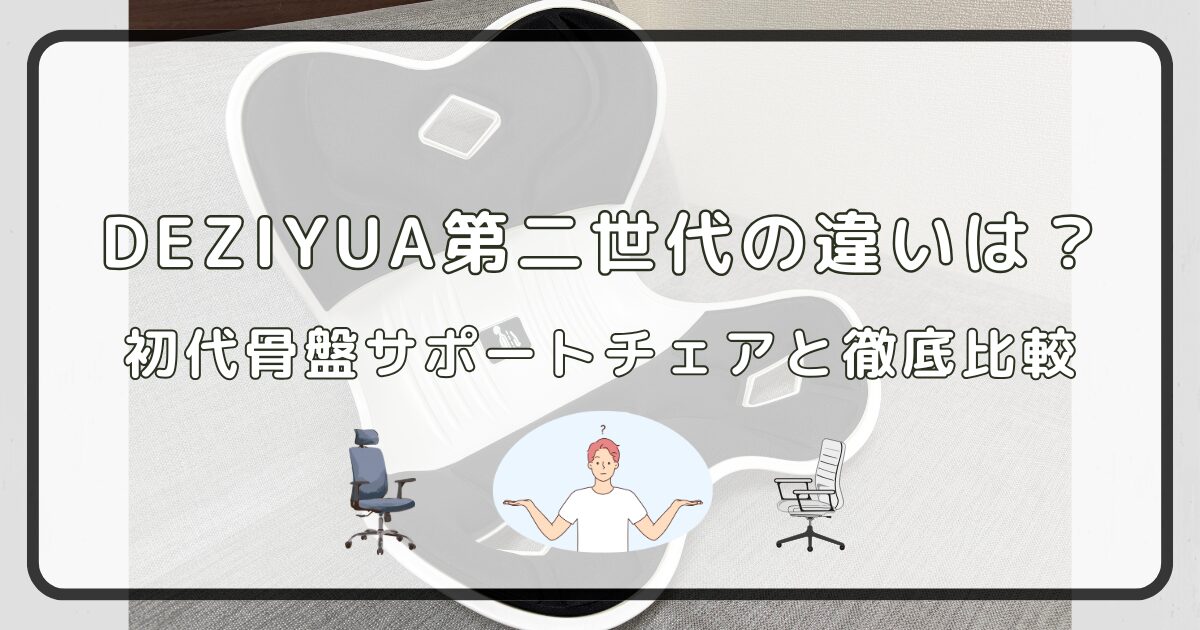 DEZIYUA第二世代の違いは？初代骨盤サポートチェアと徹底比較