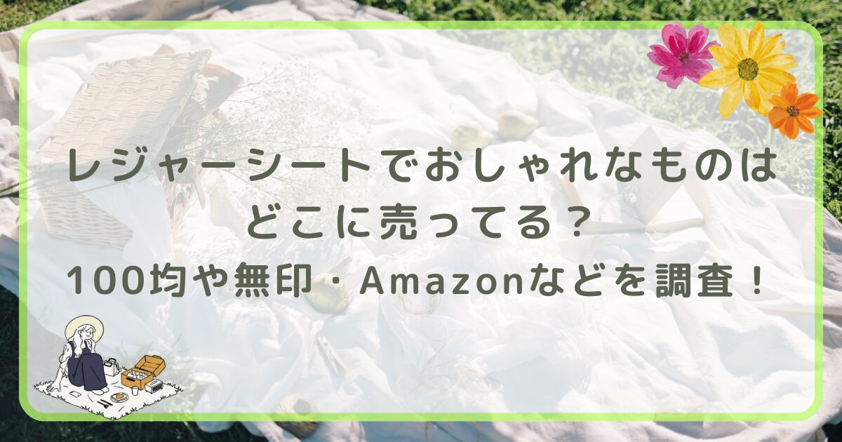 レジャーシートでおしゃれなものはどこに売ってる?100均や無印・Amazonなどを調査!