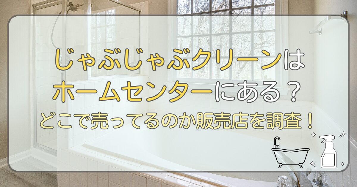 じゃぶじゃぶクリーンはホームセンターにある?どこで売ってるのか販売店を調査!