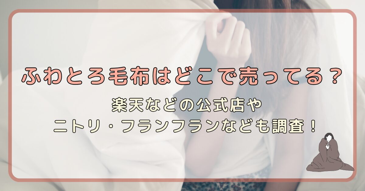 ふわとろ毛布はどこで売ってる？楽天などの公式店やニトリ・フランフランなども調査！
