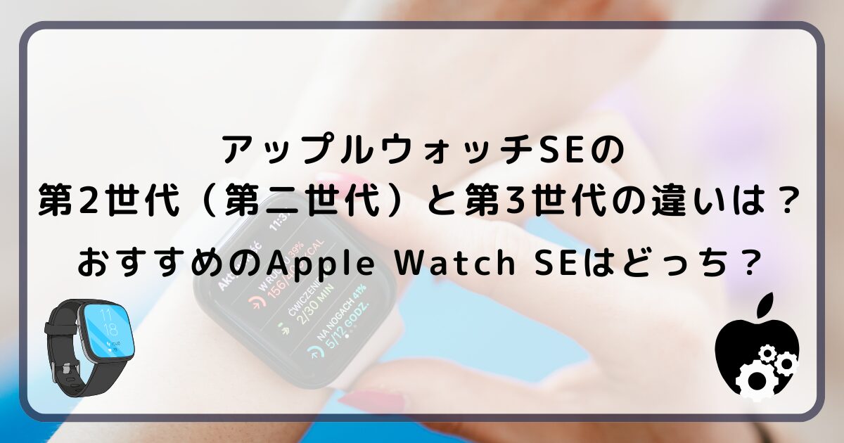アップルウォッチSEの第2世代（第二世代）と第3世代の違いは？おすすめのApple Watch SEはどっち？