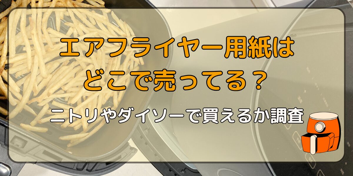 エアフライヤー用紙はどこで売ってる?ニトリやダイソーで買えるか調査