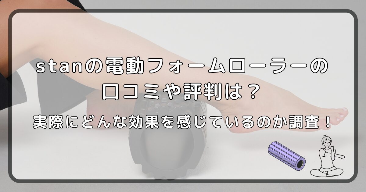 stanの電動フォームローラーの口コミや評判は?実際にどんな効果を感じているのか調査!