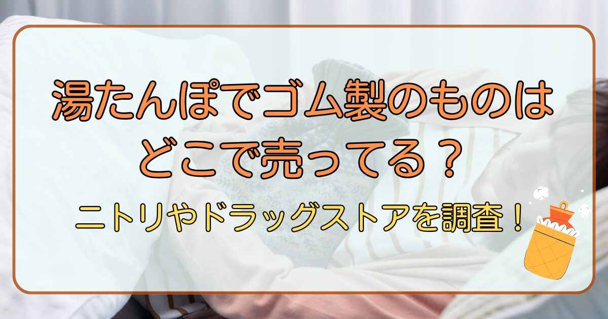湯たんぽでゴム製のものはどこで売ってる?ニトリやドラッグストアを調査!