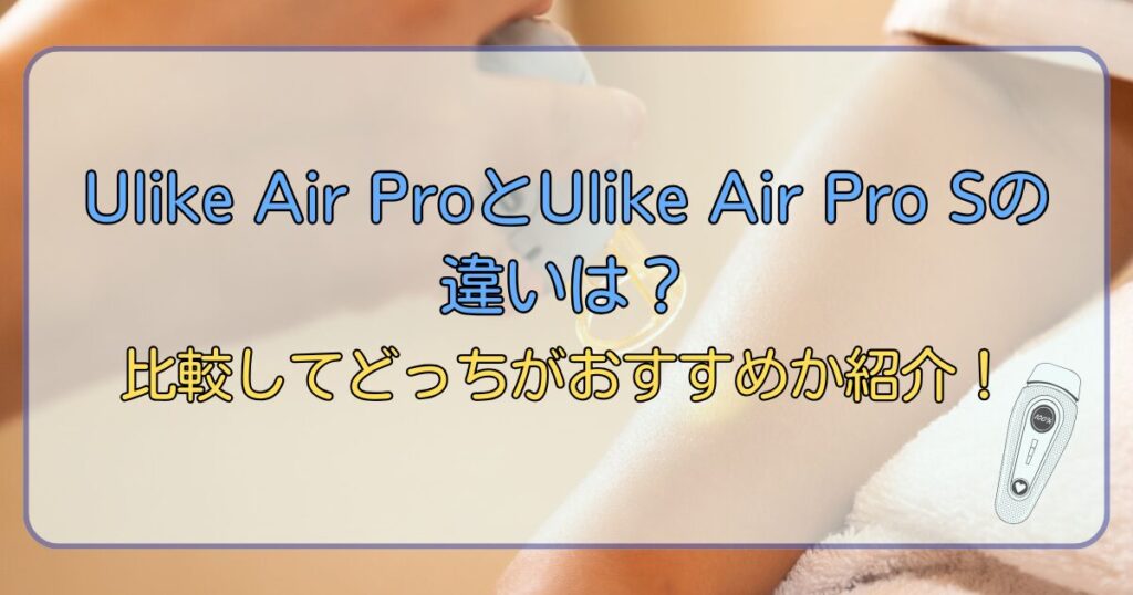 Ulike Air ProとUlike Air Pro Sの違いは？比較してどっちがおすすめか紹介！