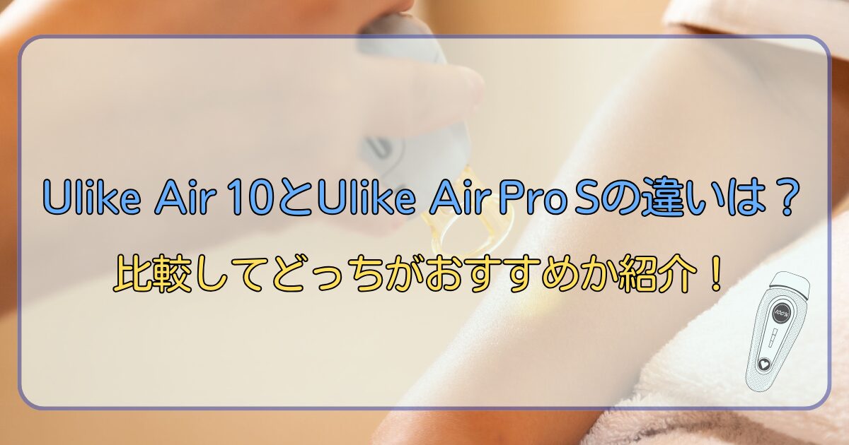 Ulike Air 10とUlike Air Pro Sの違いは?比較してどっちがおすすめか紹介!